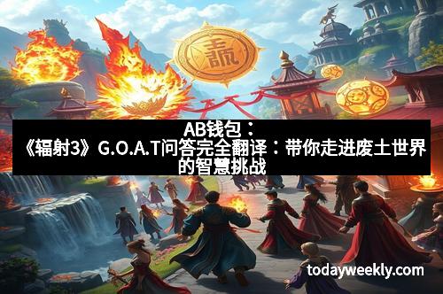 AB钱包：《辐射3》G.O.A.T问答完全翻译：带你走进废土世界的智慧挑战